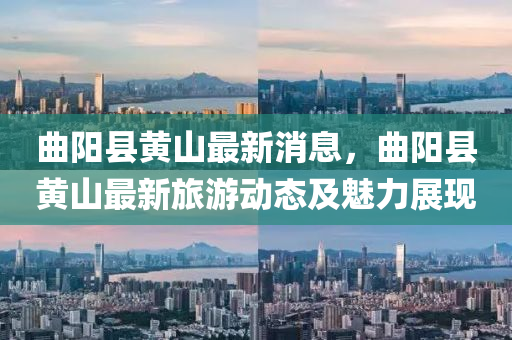 曲阳县黄山最新消息，曲阳县黄山最新旅游动态及魅力展现