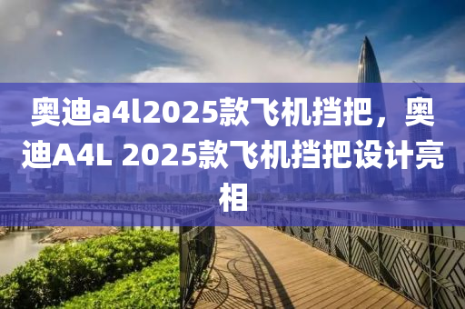 奥迪a4l2025款飞机挡把，奥迪A4L 2025款飞机挡把设计亮相