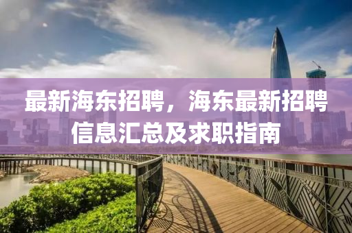 最新海东招聘，海东最新招聘信息汇总及求职指南