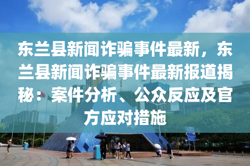 东兰县新闻诈骗事件最新，东兰县新闻诈骗事件最新报道揭秘：案件分析、公众反应及官方应对措施