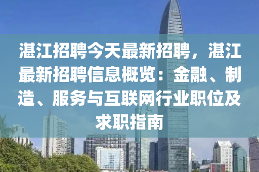 湛江招聘今天最新招聘，湛江最新招聘信息概览：金融、制造、服务与互联网行业职位及求职指南