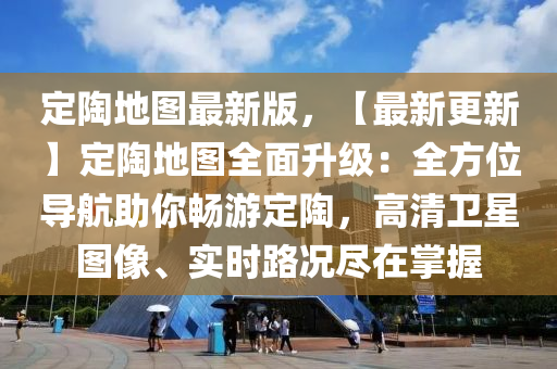 定陶地图最新版，【最新更新】定陶地图全面升级：全方位导航助你畅游定陶，高清卫星图像、实时路况尽在掌握