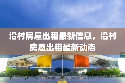 沿村房屋出租最新信息，沿村房屋出租最新动态