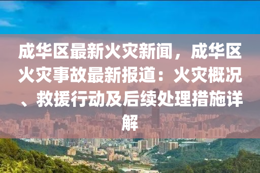 成华区最新火灾新闻，成华区火灾事故最新报道：火灾概况、救援行动及后续处理措施详解