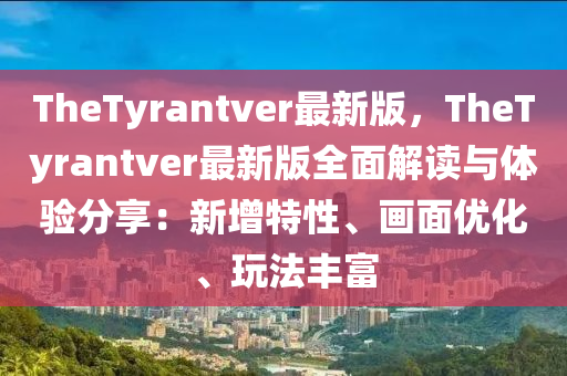 TheTyrantver最新版，TheTyrantver最新版全面解读与体验分享：新增特性、画面优化、玩法丰富
