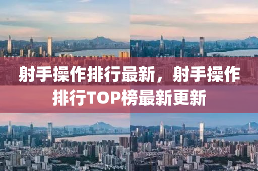 射手操作排行最新，射手操作排行TOP榜最新更新