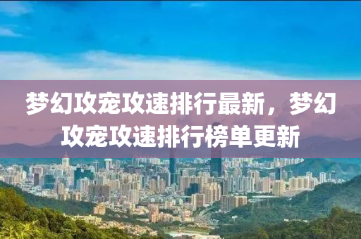 梦幻攻宠攻速排行最新，梦幻攻宠攻速排行榜单更新