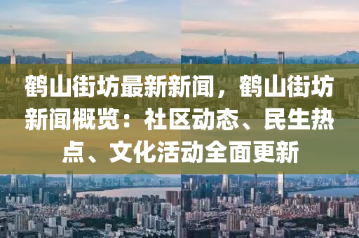 鹤山街坊最新新闻，鹤山街坊新闻概览：社区动态、民生热点、文化活动全面更新
