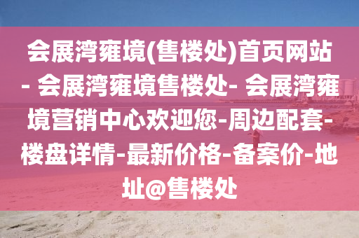 会展湾雍境(售楼处)首页网站- 会展湾雍境售楼处- 会展湾雍境营销中心欢迎您-周边配套-楼盘详情-最新价格-备案价-地址@售楼处