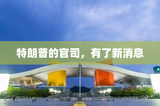 特朗普的官司，有了新消息
