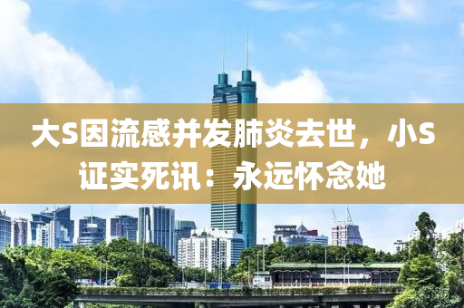 大S因流感并发肺炎去世，小S证实死讯：永远怀念她