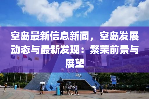 空岛最新信息新闻，空岛发展动态与最新发现：繁荣前景与展望
