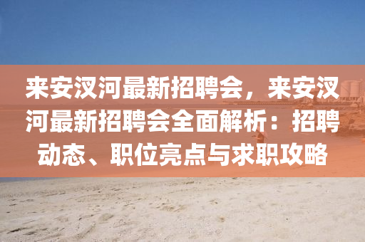来安汊河最新招聘会，来安汊河最新招聘会全面解析：招聘动态、职位亮点与求职攻略