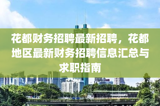 花都财务招聘最新招聘，花都地区最新财务招聘信息汇总与求职指南