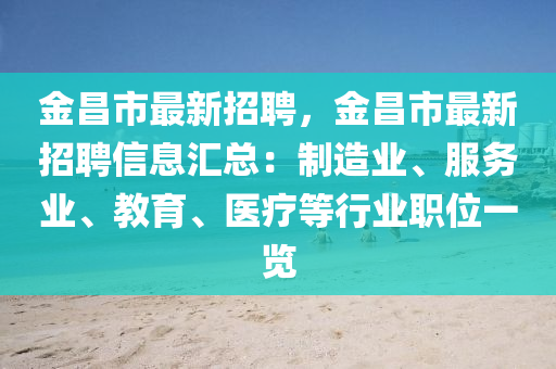 金昌市最新招聘，金昌市最新招聘信息汇总：制造业、服务业、教育、医疗等行业职位一览