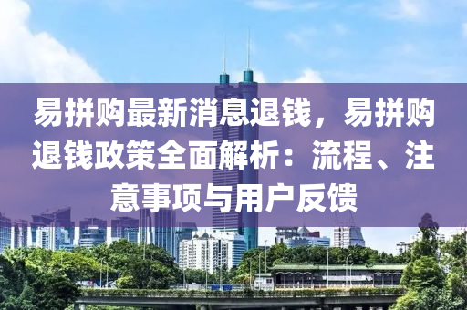 易拼购最新消息退钱，易拼购退钱政策全面解析：流程、注意事项与用户反馈