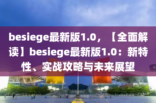 besiege最新版1.0，【全面解读】besiege最新版1.0：新特性、实战攻略与未来展望