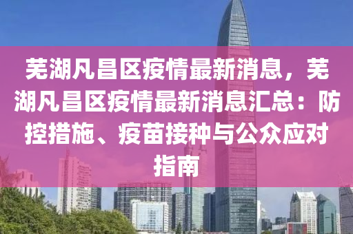 芜湖凡昌区疫情最新消息，芜湖凡昌区疫情最新消息汇总：防控措施、疫苗接种与公众应对指南