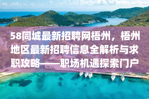58同城最新招聘网梧州，梧州地区最新招聘信息全解析与求职攻略——职场机遇探索门户