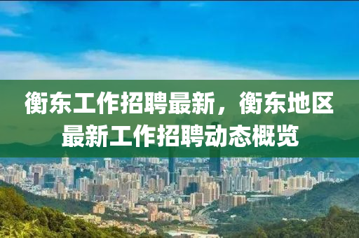 衡东工作招聘最新，衡东地区最新工作招聘动态概览