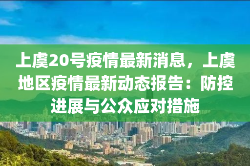 上虞20号疫情最新消息，上虞地区疫情最新动态报告：防控进展与公众应对措施