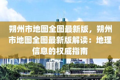 朔州市地图全图最新版，朔州市地图全图最新版解读：地理信息的权威指南