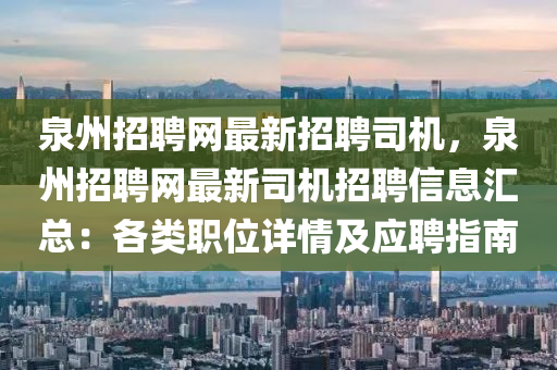 泉州招聘网最新招聘司机，泉州招聘网最新司机招聘信息汇总：各类职位详情及应聘指南