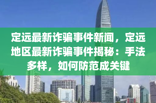 定远最新诈骗事件新闻，定远地区最新诈骗事件揭秘：手法多样，如何防范成关键
