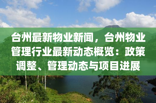 台州最新物业新闻，台州物业管理行业最新动态概览：政策调整、管理动态与项目进展