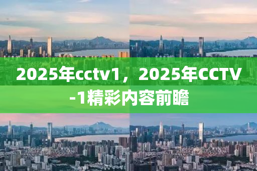 2025年cctv1，2025年CCTV-1精彩内容前瞻