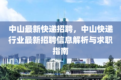 中山最新快递招聘，中山快递行业最新招聘信息解析与求职指南