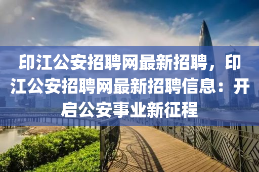 印江公安招聘网最新招聘，印江公安招聘网最新招聘信息：开启公安事业新征程
