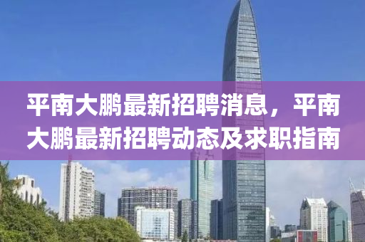 平南大鹏最新招聘消息，平南大鹏最新招聘动态及求职指南