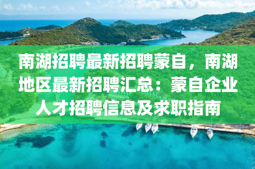 南湖招聘最新招聘蒙自，南湖地区最新招聘汇总：蒙自企业人才招聘信息及求职指南