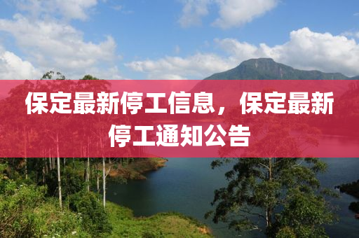 保定最新停工信息，保定最新停工通知公告