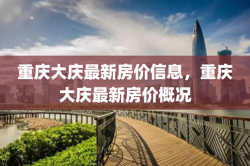 重庆大庆最新房价信息，重庆大庆最新房价概况