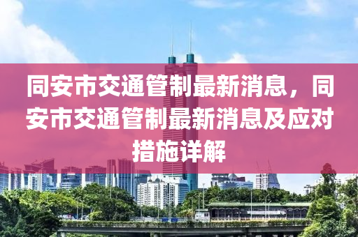 同安市交通管制最新消息，同安市交通管制最新消息及应对措施详解