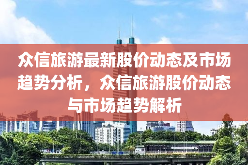 众信旅游最新股价动态及市场趋势分析，众信旅游股价动态与市场趋势解析