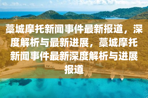藁城摩托新闻事件最新报道，深度解析与最新进展，藁城摩托新闻事件最新深度解析与进展报道