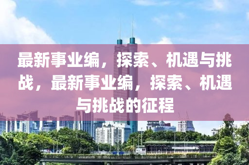 最新事业编，探索、机遇与挑战，最新事业编，探索、机遇与挑战的征程
