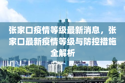 张家口疫情等级最新消息，张家口最新疫情等级与防控措施全解析