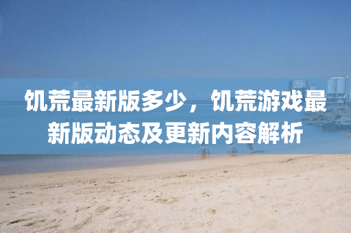 饥荒最新版多少，饥荒游戏最新版动态及更新内容解析
