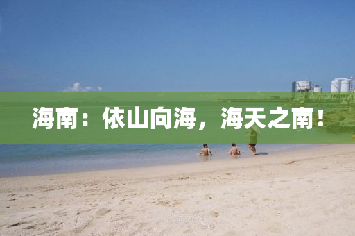 海南：依山向海，海天之南！