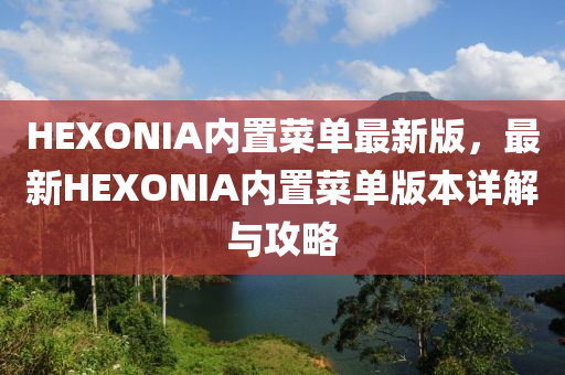 HEXONIA内置菜单最新版，最新HEXONIA内置菜单版本详解与攻略