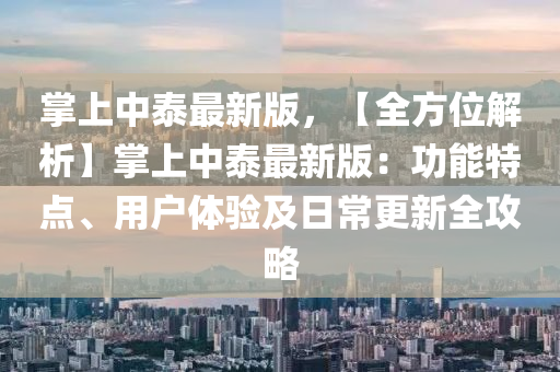 掌上中泰最新版，【全方位解析】掌上中泰最新版：功能特点、用户体验及日常更新全攻略