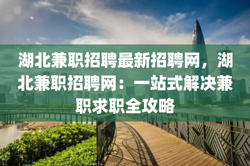 湖北兼职招聘最新招聘网，湖北兼职招聘网：一站式解决兼职求职全攻略