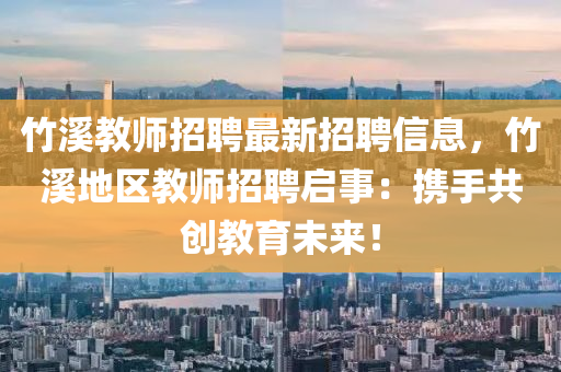竹溪教师招聘最新招聘信息，竹溪地区教师招聘启事：携手共创教育未来！