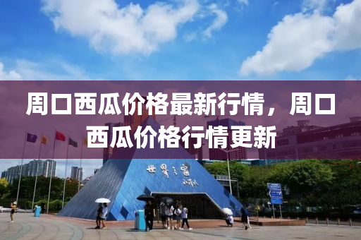 周口西瓜价格最新行情，周口西瓜价格行情更新