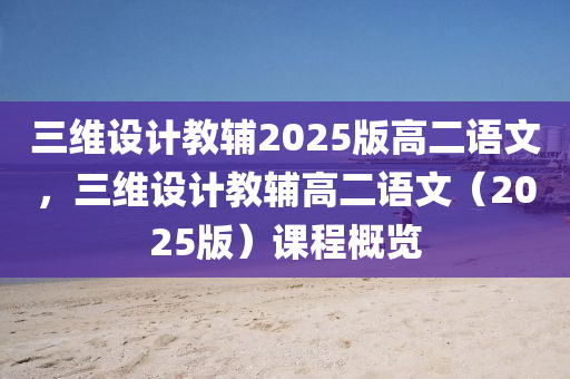 三维设计教辅2025版高二语文，三维设计教辅高二语文（2025版）课程概览