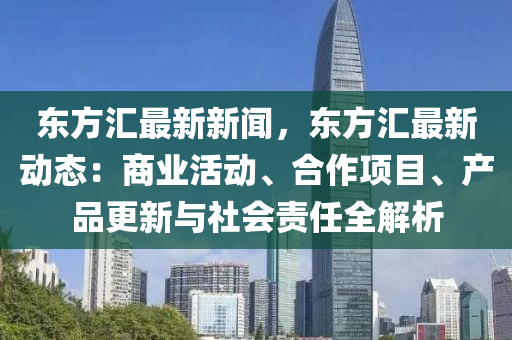 东方汇最新新闻，东方汇最新动态：商业活动、合作项目、产品更新与社会责任全解析